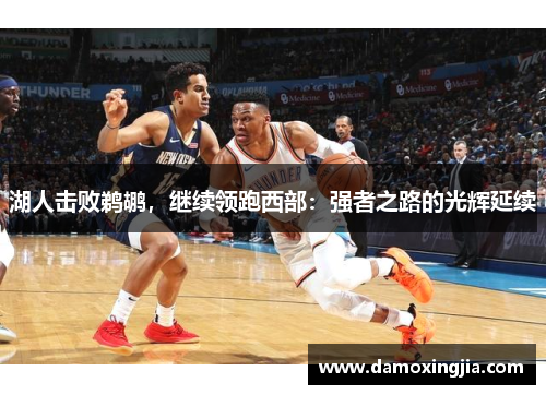 湖人击败鹈鹕，继续领跑西部：强者之路的光辉延续