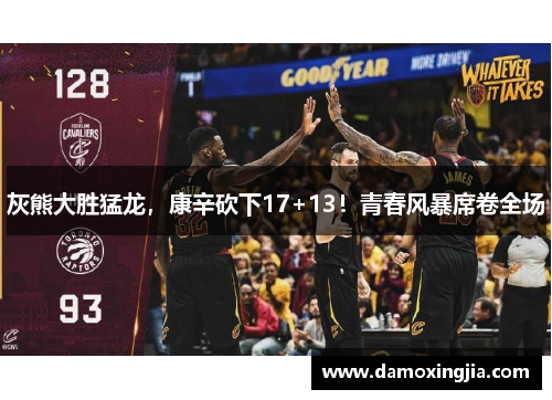 灰熊大胜猛龙，康辛砍下17+13！青春风暴席卷全场