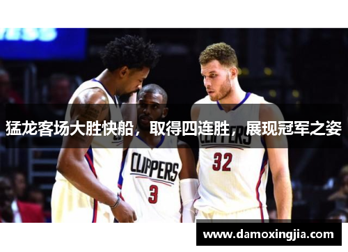 猛龙客场大胜快船，取得四连胜，展现冠军之姿