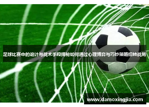 足球比赛中的诡计与战术手段揭秘如何通过心理博弈与巧妙策略扭转战局