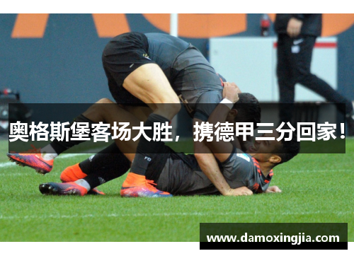奥格斯堡客场大胜，携德甲三分回家！