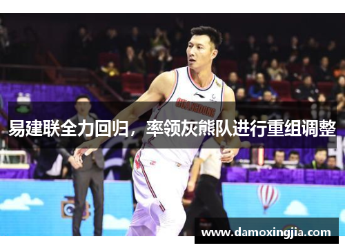 易建联全力回归，率领灰熊队进行重组调整