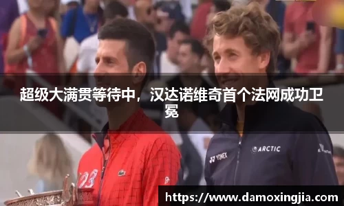 超级大满贯等待中，汉达诺维奇首个法网成功卫冕