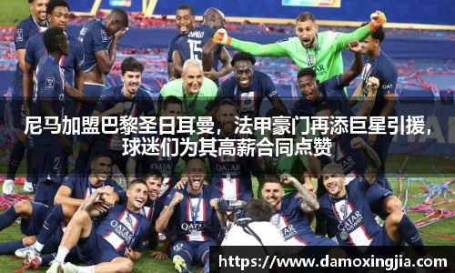 尼马加盟巴黎圣日耳曼，法甲豪门再添巨星引援，球迷们为其高薪合同点赞