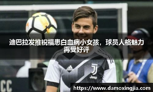 迪巴拉发推祝福患白血病小女孩，球员人格魅力再受好评