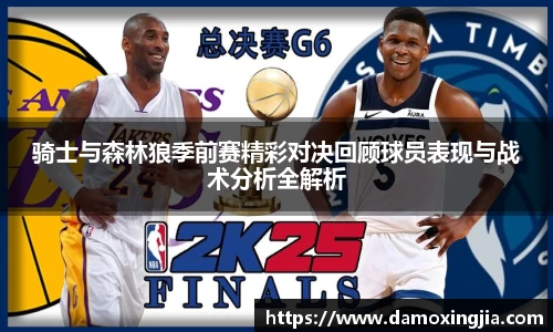 骑士与森林狼季前赛精彩对决回顾球员表现与战术分析全解析