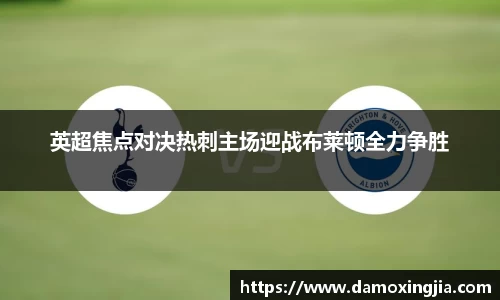 英超焦点对决热刺主场迎战布莱顿全力争胜