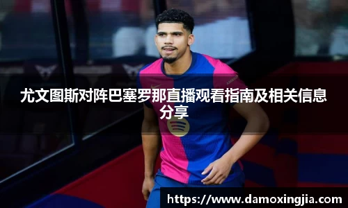 尤文图斯对阵巴塞罗那直播观看指南及相关信息分享