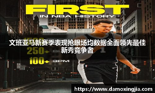 文班亚马新赛季表现抢眼场均数据全面领先最佳新秀竞争者
