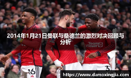2014年1月21日曼联与桑德兰的激烈对决回顾与分析