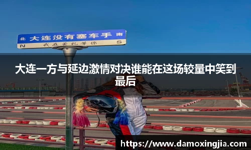 大连一方与延边激情对决谁能在这场较量中笑到最后