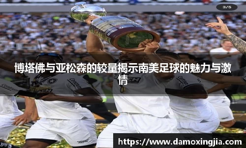 博塔佛与亚松森的较量揭示南美足球的魅力与激情