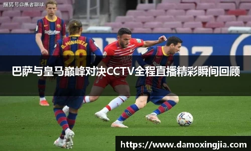 巴萨与皇马巅峰对决CCTV全程直播精彩瞬间回顾