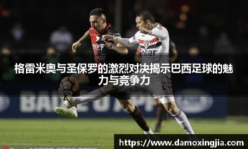 格雷米奥与圣保罗的激烈对决揭示巴西足球的魅力与竞争力
