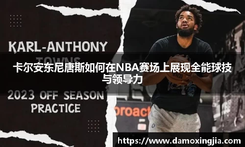 卡尔安东尼唐斯如何在NBA赛场上展现全能球技与领导力
