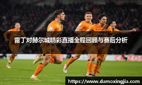 雷丁对赫尔城精彩直播全程回顾与赛后分析
