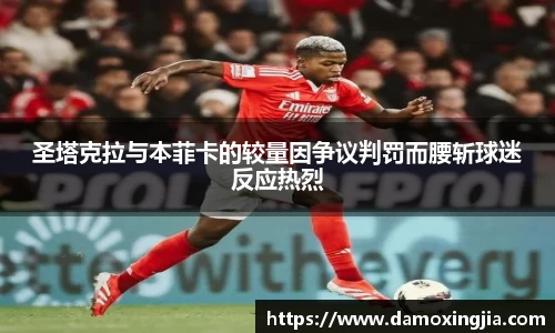 圣塔克拉与本菲卡的较量因争议判罚而腰斩球迷反应热烈