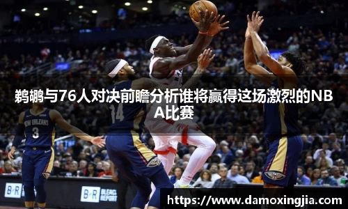 鹈鹕与76人对决前瞻分析谁将赢得这场激烈的NBA比赛