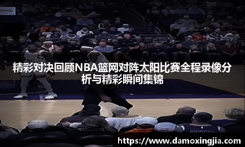 精彩对决回顾NBA篮网对阵太阳比赛全程录像分析与精彩瞬间集锦