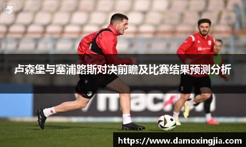 卢森堡与塞浦路斯对决前瞻及比赛结果预测分析