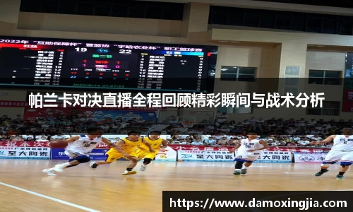 帕兰卡对决直播全程回顾精彩瞬间与战术分析