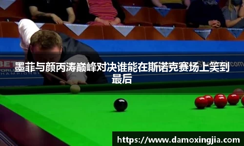 墨菲与颜丙涛巅峰对决谁能在斯诺克赛场上笑到最后