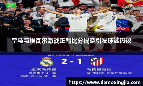 皇马与埃瓦尔激战正酣比分揭晓引发球迷热议