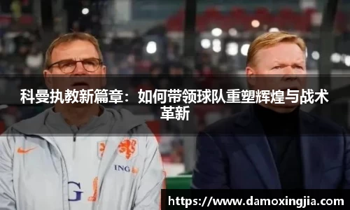 科曼执教新篇章：如何带领球队重塑辉煌与战术革新