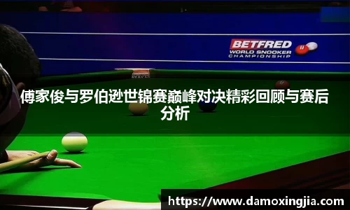 傅家俊与罗伯逊世锦赛巅峰对决精彩回顾与赛后分析