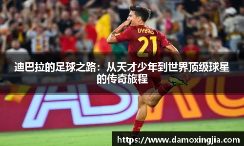 迪巴拉的足球之路：从天才少年到世界顶级球星的传奇旅程