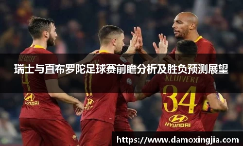 瑞士与直布罗陀足球赛前瞻分析及胜负预测展望