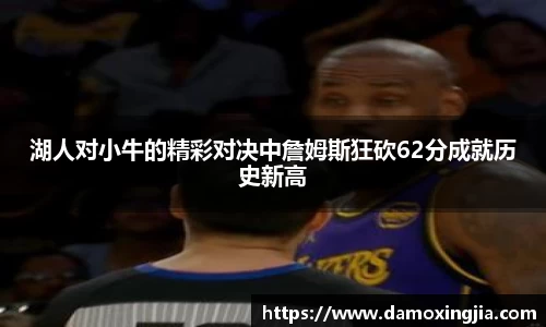 湖人对小牛的精彩对决中詹姆斯狂砍62分成就历史新高