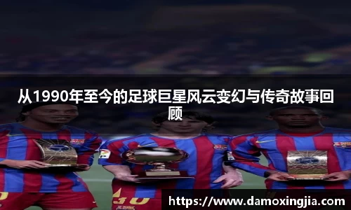 从1990年至今的足球巨星风云变幻与传奇故事回顾