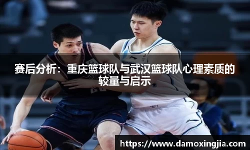 赛后分析：重庆篮球队与武汉篮球队心理素质的较量与启示