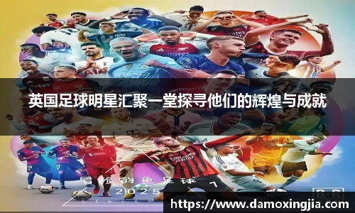 英国足球明星汇聚一堂探寻他们的辉煌与成就