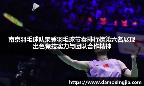 南京羽毛球队荣登羽毛球节奏排行榜第六名展现出色竞技实力与团队合作精神