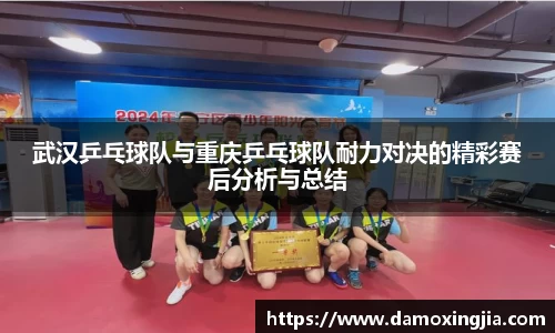 武汉乒乓球队与重庆乒乓球队耐力对决的精彩赛后分析与总结