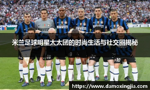 米兰足球明星太太团的时尚生活与社交圈揭秘