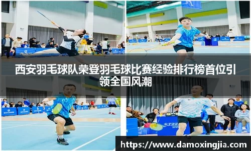 西安羽毛球队荣登羽毛球比赛经验排行榜首位引领全国风潮